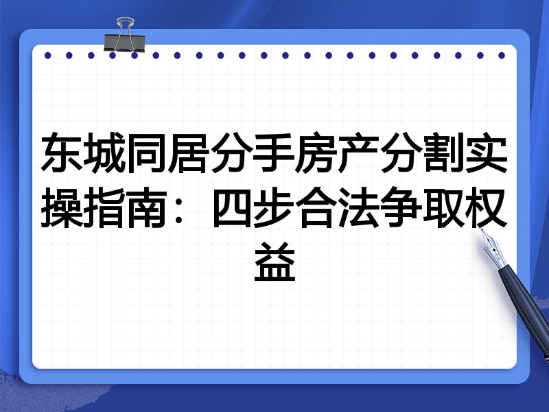 东城同居分手房产分割实操指南:四步合法争取权益