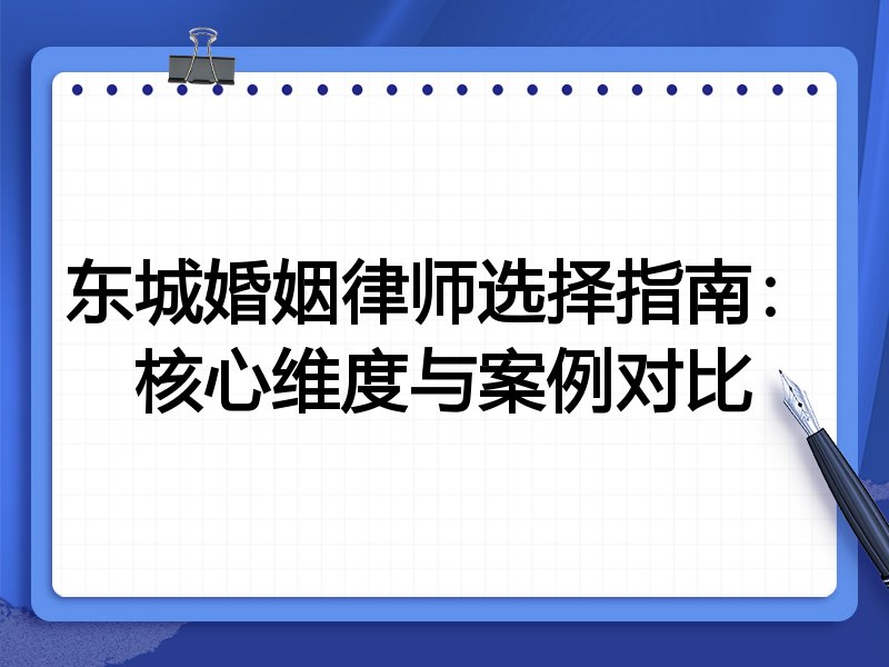 东城婚姻律师选择指南：核心维度与案例对比