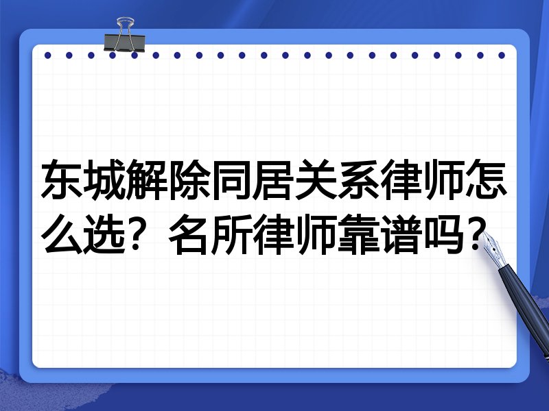 东城解除同居关系律师怎么选？名所律师靠谱吗？