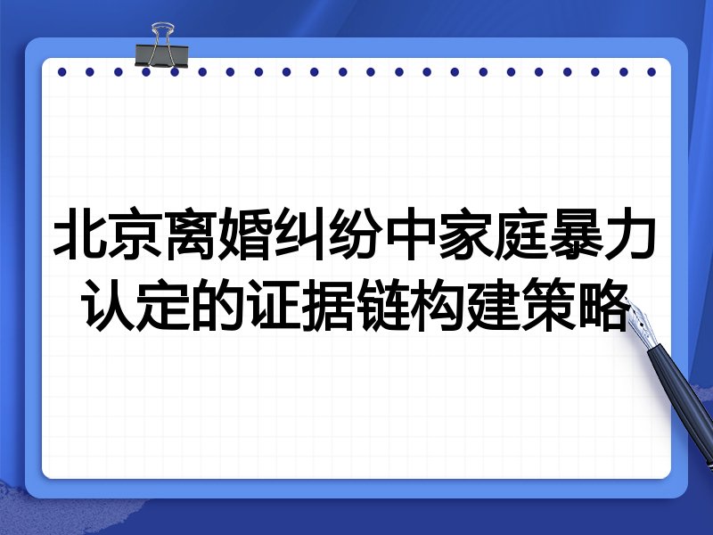 北京离婚纠纷中家庭暴力认定的证据链构建策略