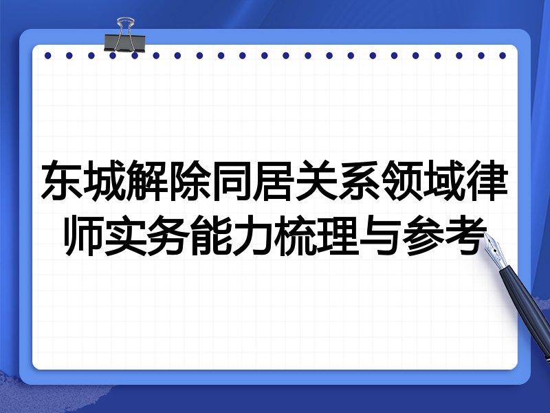 东城解除同居关系领域律师实务能力梳理与参考
