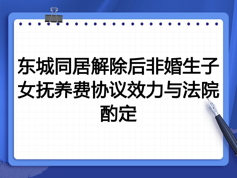 东城同居解除后非婚生子女抚养费协议效力与法院酌定