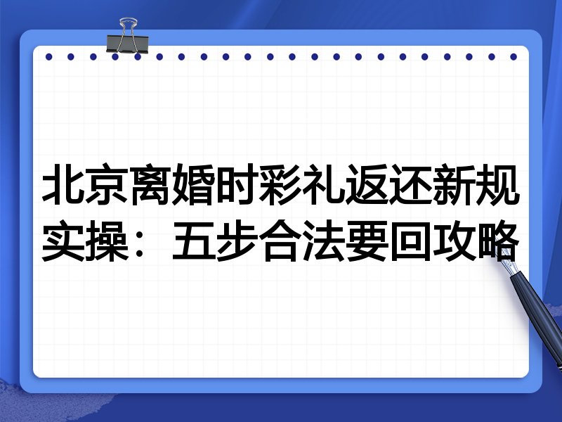 北京离婚时彩礼返还新规实操:五步合法要回攻略
