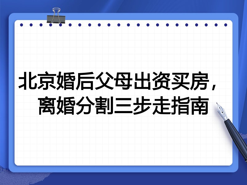 北京婚后父母出资买房,离婚分割三步走指南