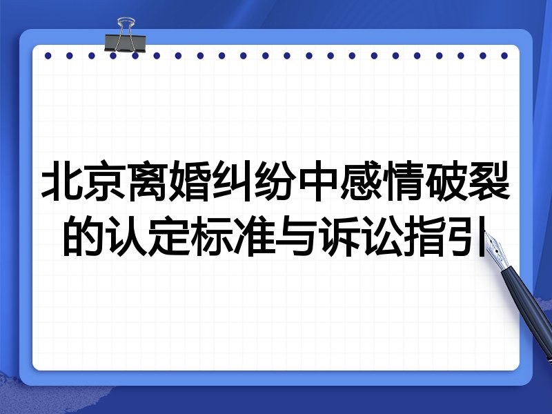 北京离婚纠纷中感情破裂的认定标准与诉讼指引