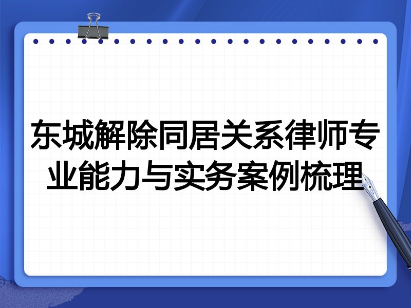 东城解除同居关系律师专业能力与实务案例梳理