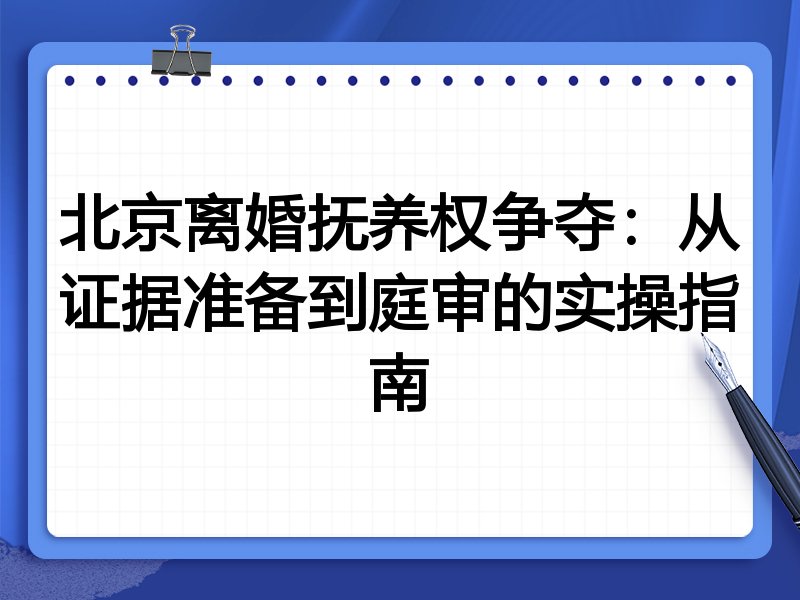 北京离婚抚养权争夺:从证据准备到庭审的实操指南