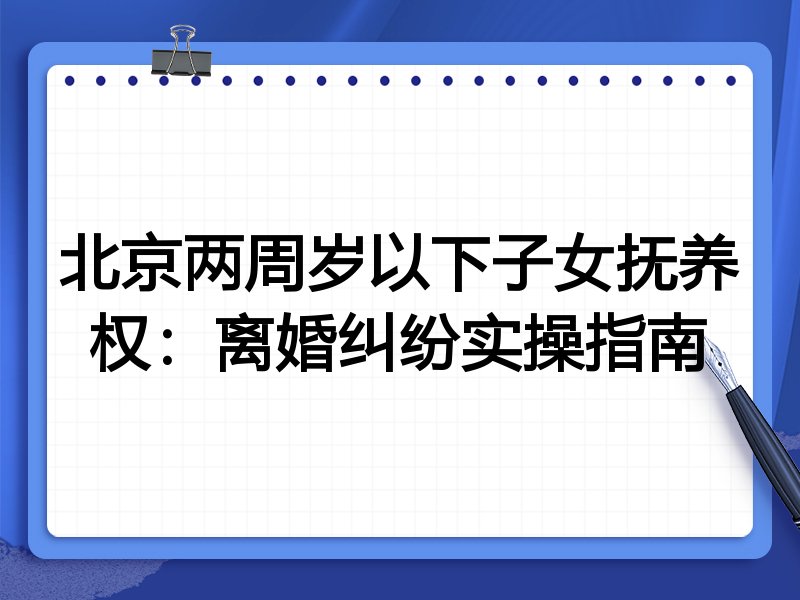 北京两周岁以下子女抚养权:离婚纠纷实操指南