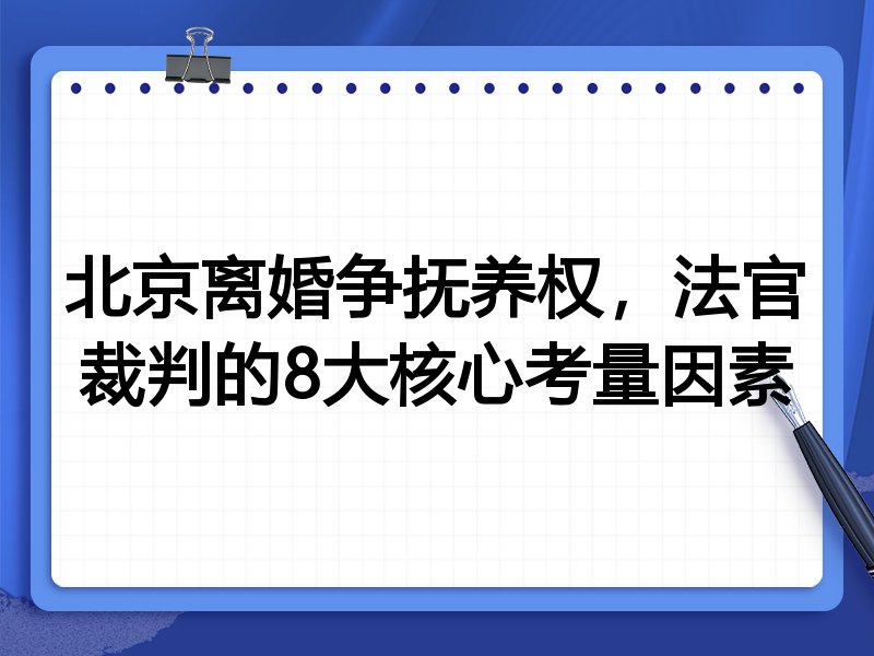 北京离婚争抚养权,法官裁判的8大核心考量因素