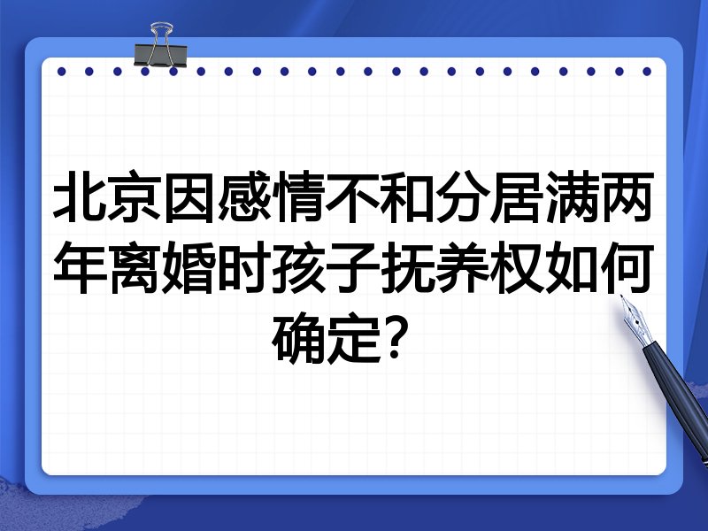 北京因感情不和分居满两年离婚时孩子抚养权如何确定?