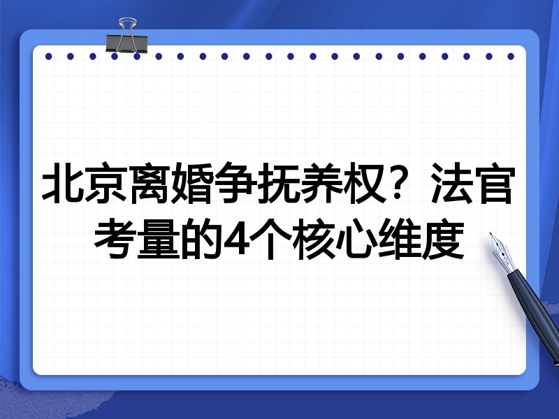 北京离婚争抚养权?法官考量的4个核心维度