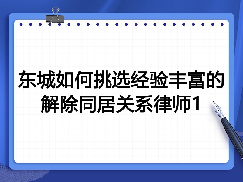 东城如何挑选经验丰富的解除同居关系律师1