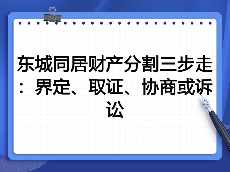 东城同居财产分割三步走:界定、取证、协商或诉讼