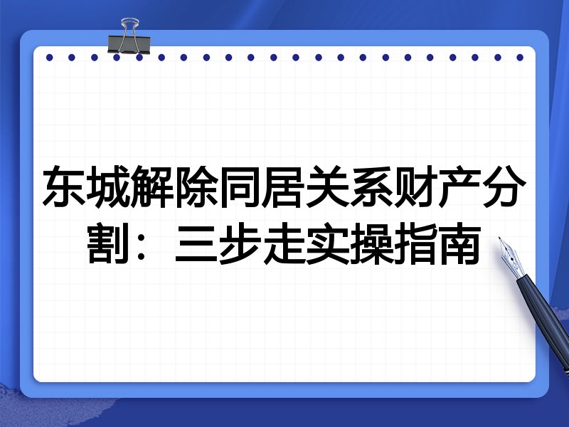东城解除同居关系财产分割:三步走实操指南