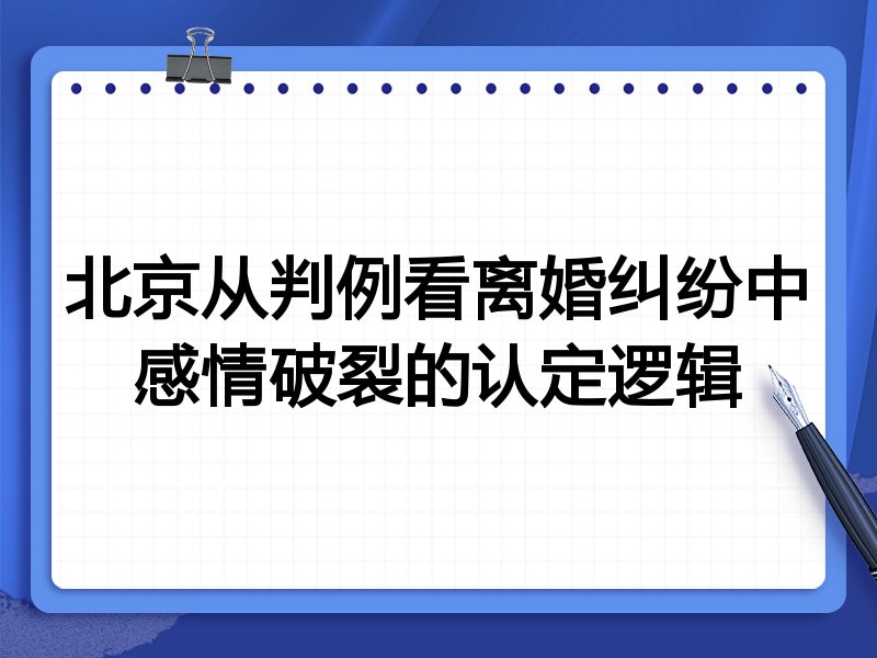 北京从判例看离婚纠纷中感情破裂的认定逻辑