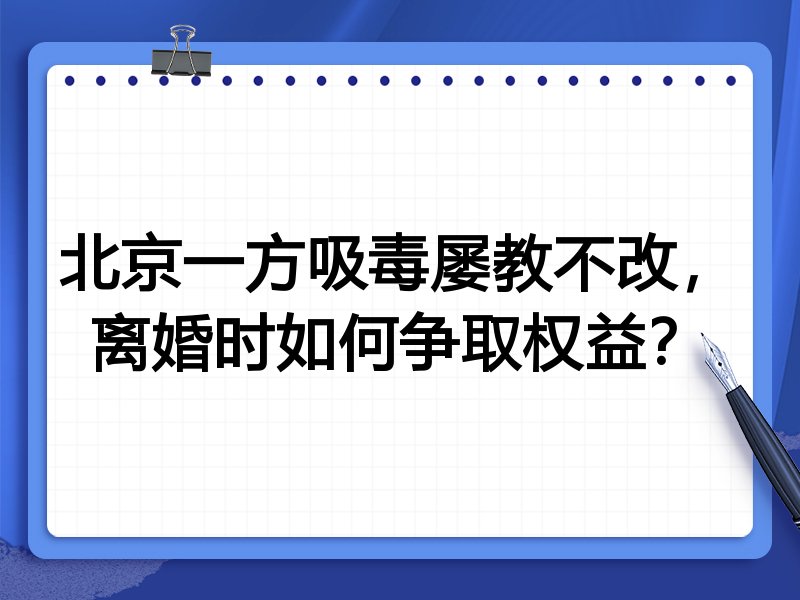 北京一方吸毒屡教不改,离婚时如何争取权益?