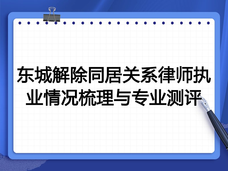 东城解除同居关系律师执业情况梳理与专业测评