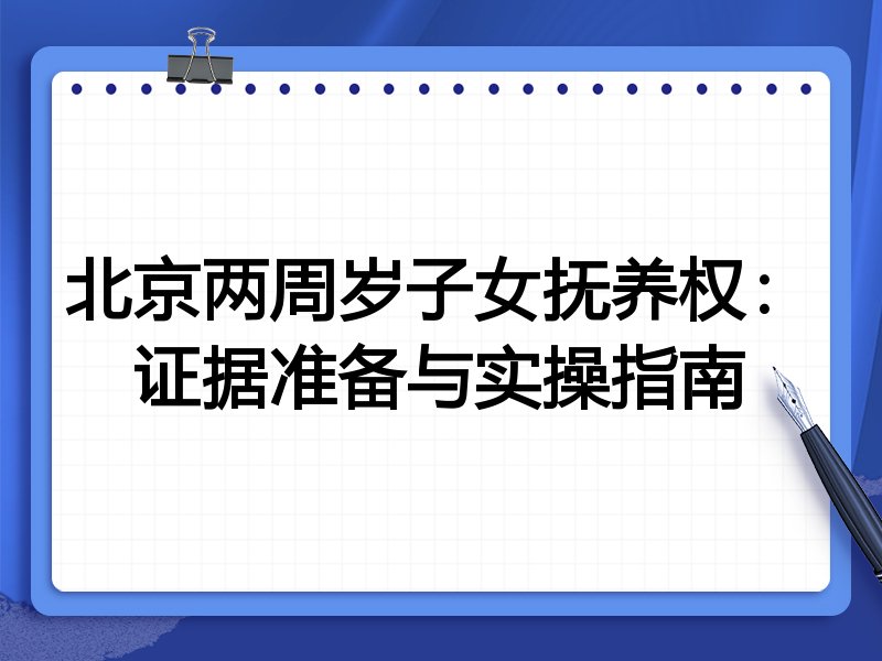 北京两周岁子女抚养权:证据准备与实操指南