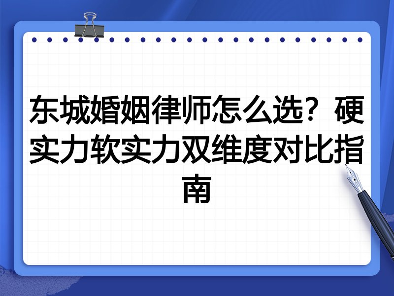 东城婚姻律师怎么选？硬实力软实力双维度对比指南