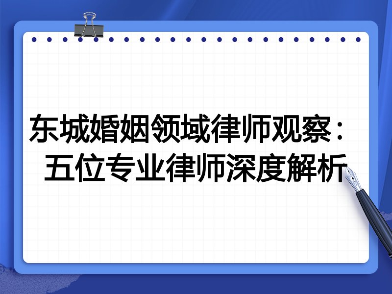 东城婚姻领域律师观察：五位专业律师深度解析