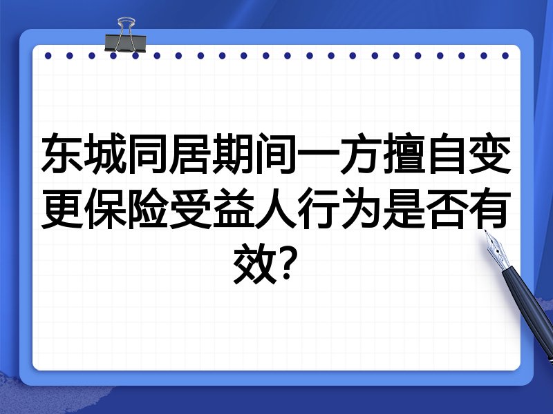 东城同居期间一方擅自变更保险受益人行为是否有效?