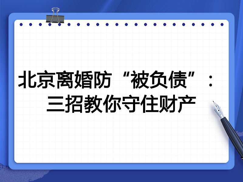 北京离婚防“被负债”:三招教你守住财产