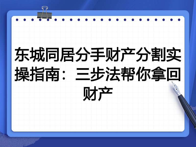 东城同居分手财产分割实操指南:三步法帮你拿回财产