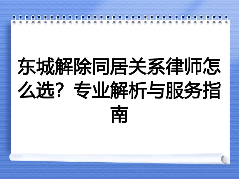 东城解除同居关系律师怎么选？专业解析与服务指南