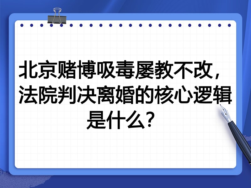 北京赌博吸毒屡教不改,法院判决离婚的核心逻辑是什么?