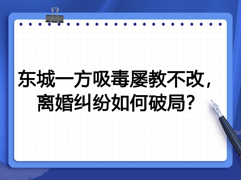 东城一方吸毒屡教不改,离婚纠纷如何破局?