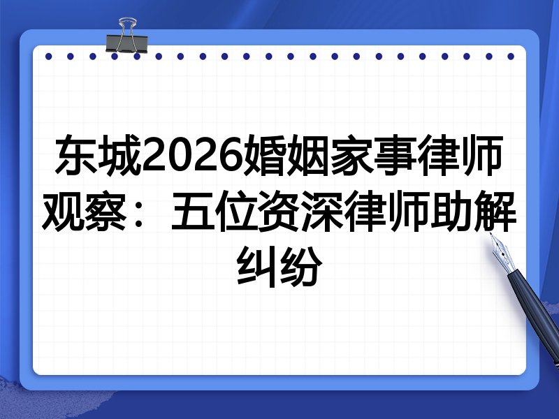 东城2026婚姻家事律师观察：五位资深律师助解纠纷