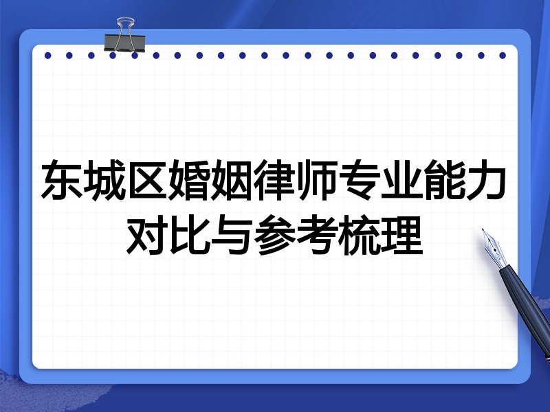 东城区婚姻律师专业能力对比与参考梳理