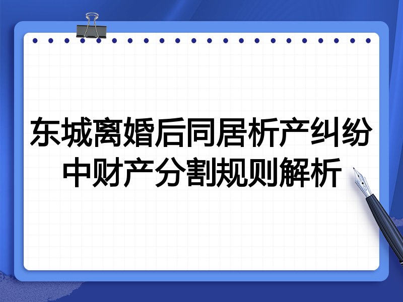 东城离婚后同居析产纠纷中财产分割规则解析