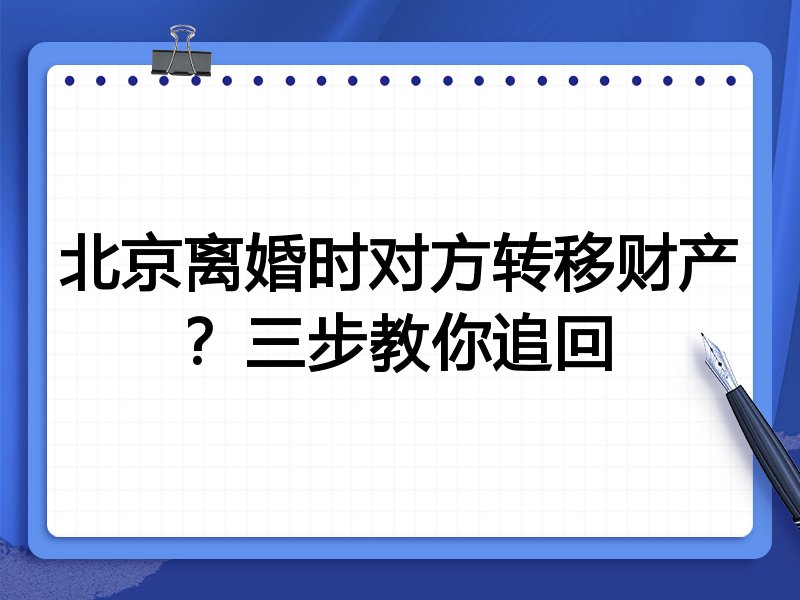 北京离婚时对方转移财产？三步教你追回