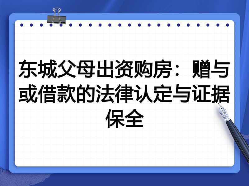 东城父母出资购房:赠与或借款的法律认定与证据保全