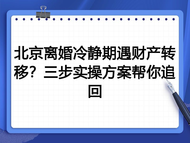 北京离婚冷静期遇财产转移？三步实操方案帮你追回