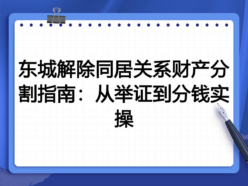 东城解除同居关系财产分割指南：从举证到分钱实操