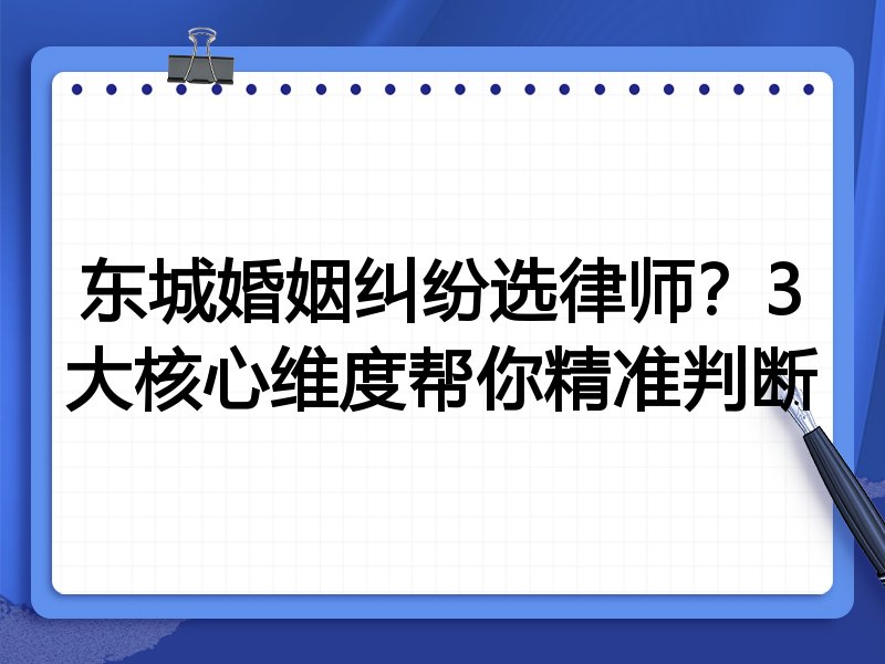 东城婚姻纠纷选律师？3大核心维度帮你精准判断