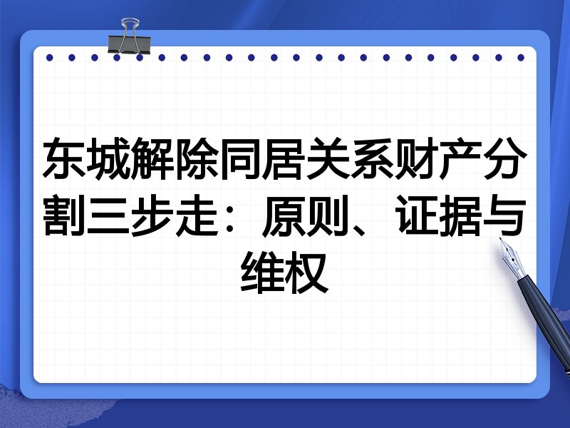 东城解除同居关系财产分割三步走:原则、证据与维权