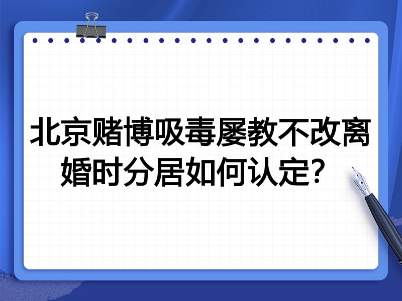 北京赌博吸毒屡教不改离婚时分居如何认定?