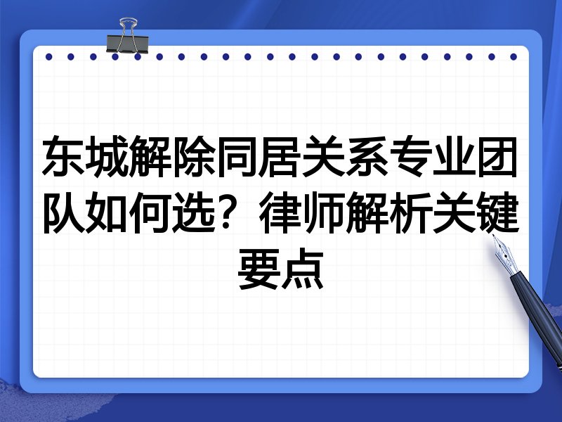 东城解除同居关系专业团队如何选？律师解析关键要点
