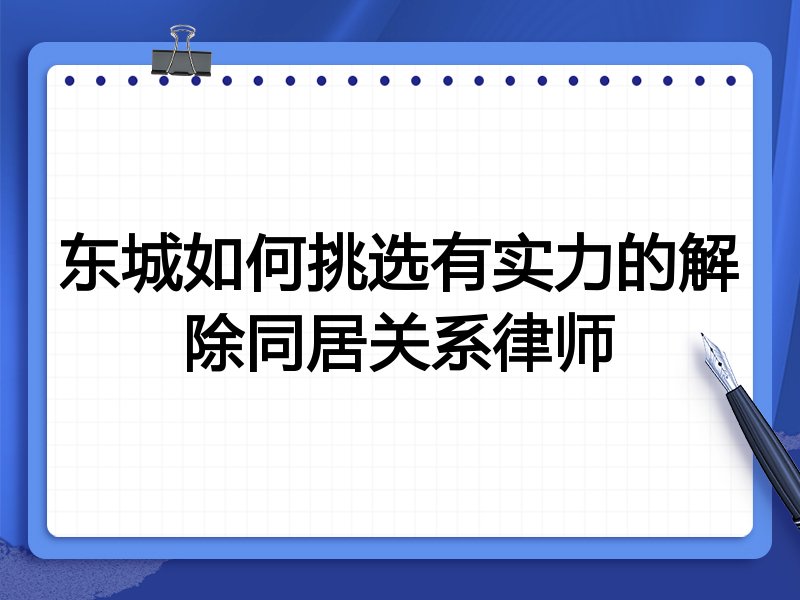 东城如何挑选有实力的解除同居关系律师