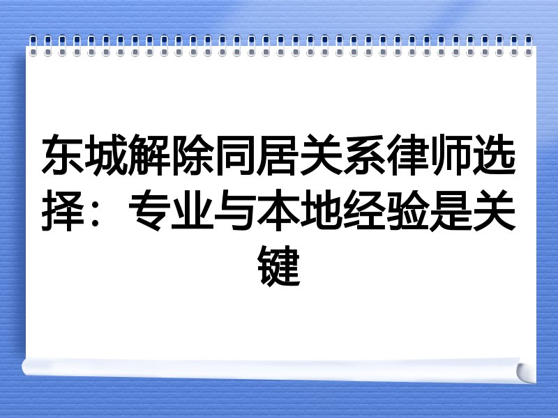 东城解除同居关系律师选择：专业与本地经验是关键