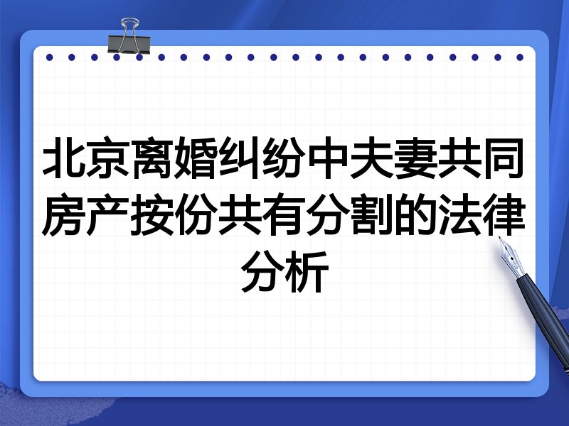 北京离婚纠纷中夫妻共同房产按份共有分割的法律分析