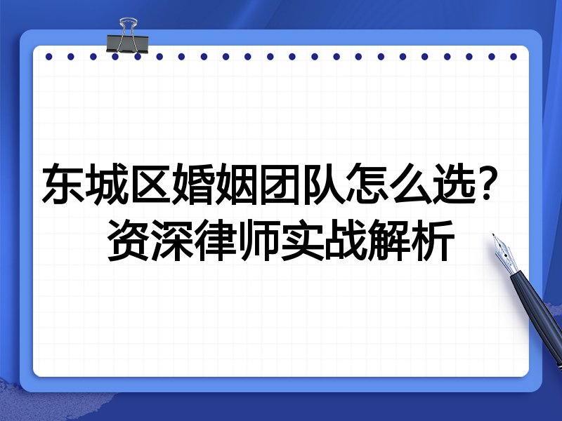 东城区婚姻团队怎么选？资深律师实战解析