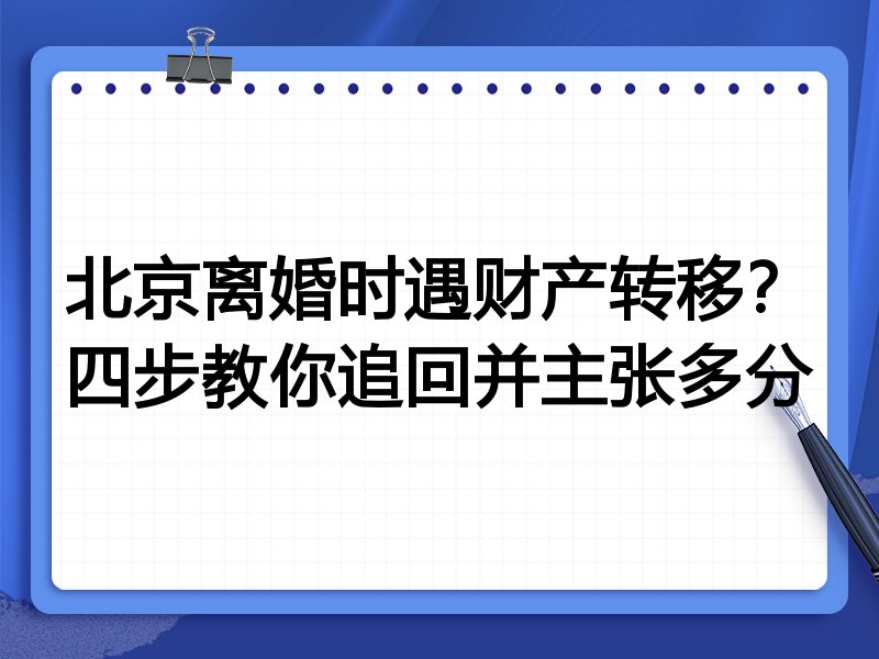 北京离婚时遇财产转移?四步教你追回并主张多分
