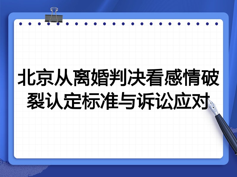 北京从离婚判决看感情破裂认定标准与诉讼应对