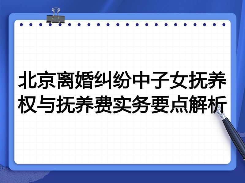 北京离婚纠纷中子女抚养权与抚养费实务要点解析