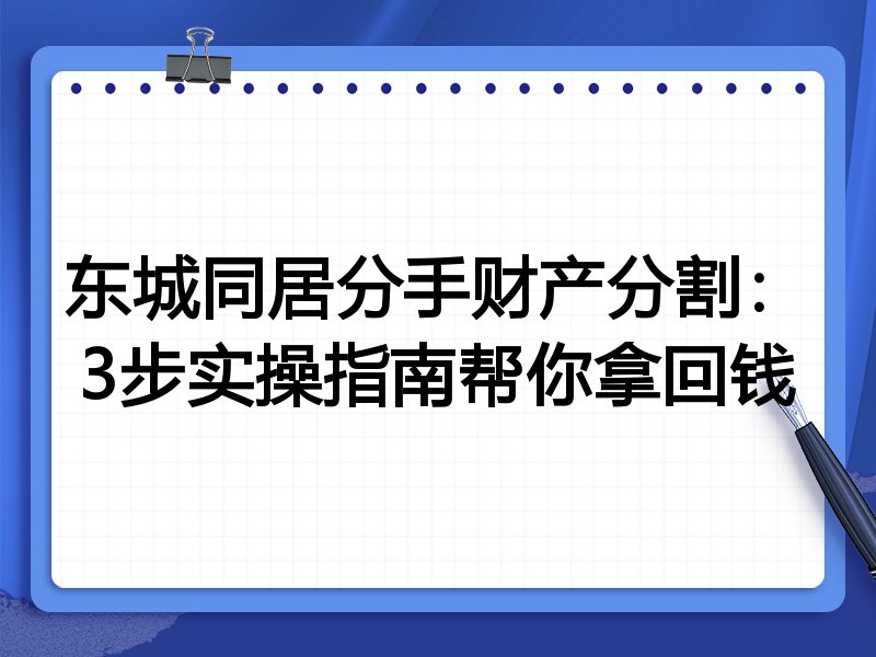 东城同居分手财产分割：3步实操指南帮你拿回钱