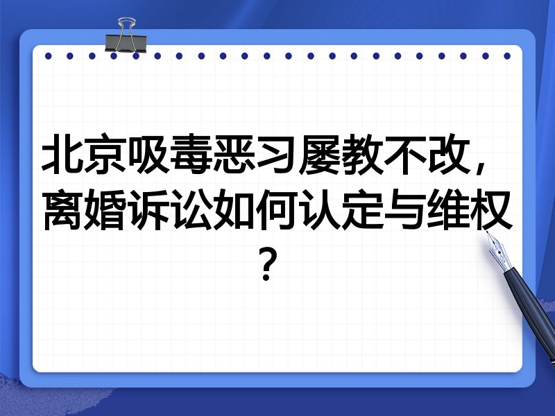 北京吸毒恶习屡教不改,离婚诉讼如何认定与维权?